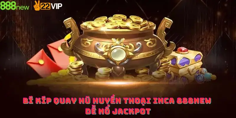 Bí kíp quay hũ Huyền thoại Inca 888new dễ nổ Jackpot