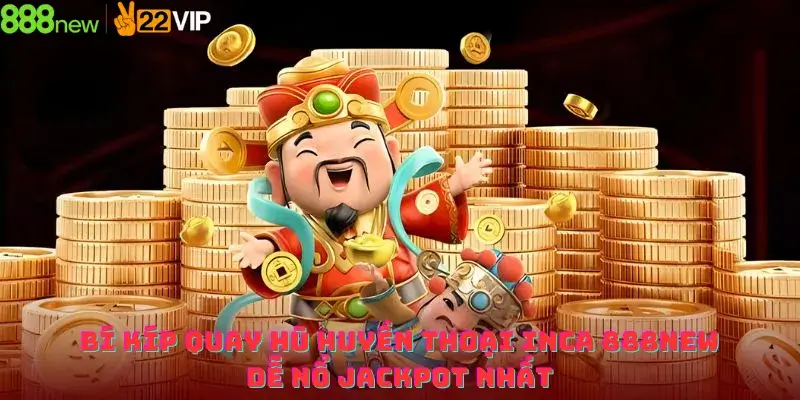 Bí quyết quay hũ huyền thoại inca 888new dễ nổ jackpot nhất