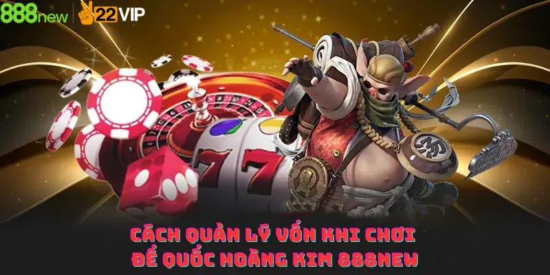 Cách quản lý vốn khi chơi Đế quốc hoàng kim 888new