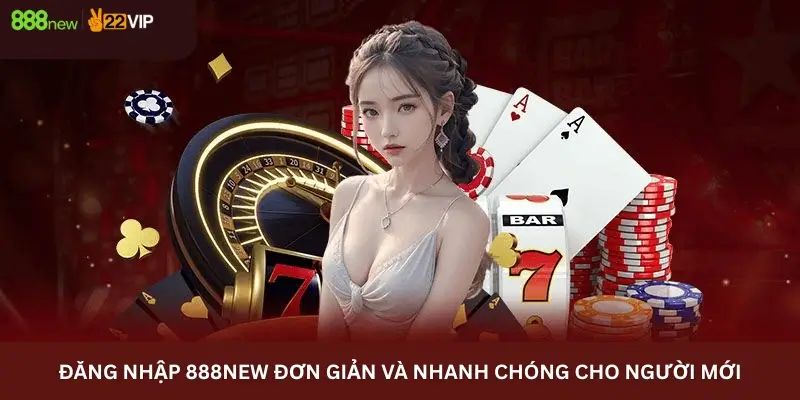 Đăng Nhập 888new Đơn Giản Và Nhanh Chóng Cho Người Mới