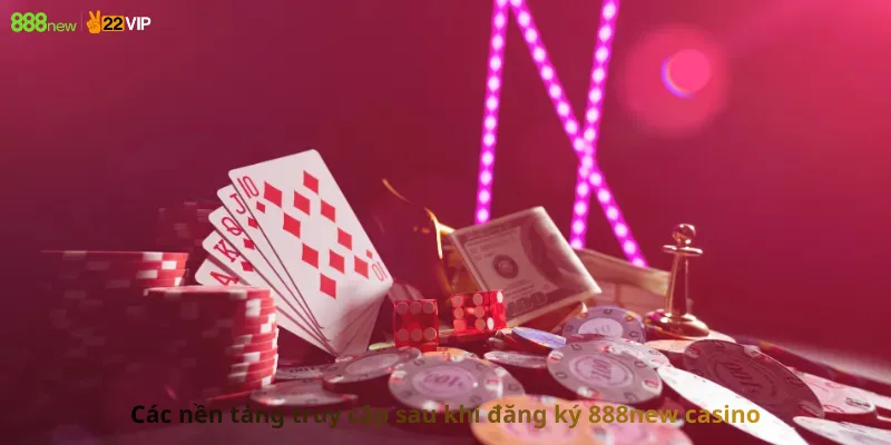 Các nền tảng truy cập sau khi đăng ký 888new casino