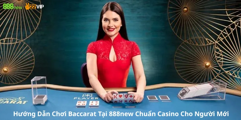 Hướng Dẫn Chơi Baccarat Tại 888new Chuẩn Casino Cho Người Mới