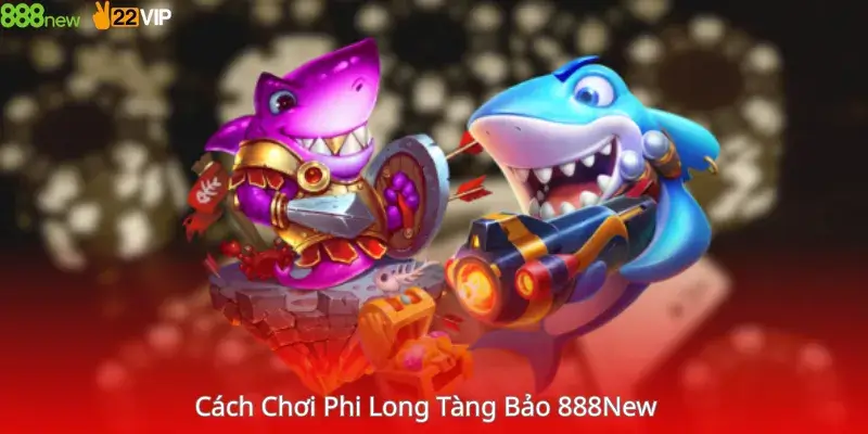 Cách Chơi Phi Long Tàng Bảo 888New