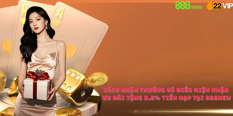 Cách nhận thưởng và điều kiện nhận Ưu đãi tặng 0,5% tiền nạp tại 888new