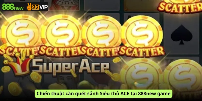 Chiến thuật càn quét sảnh Siêu thủ ACE tại 888new game