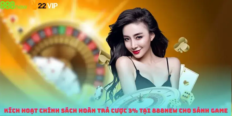 Kích Hoạt Chính Sách Hoàn Trả Cược 3% Tại 888new Cho Sảnh Game