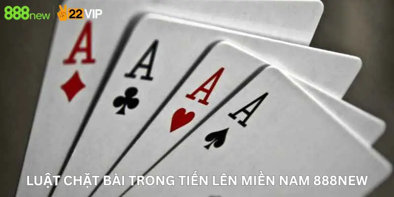 Luật chặt bài trong Tiến lên miền Nam 888New