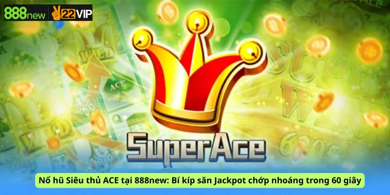 Nổ hũ Siêu thủ ACE tại 888new: Bí kíp săn Jackpot chớp nhoáng trong 60 giây