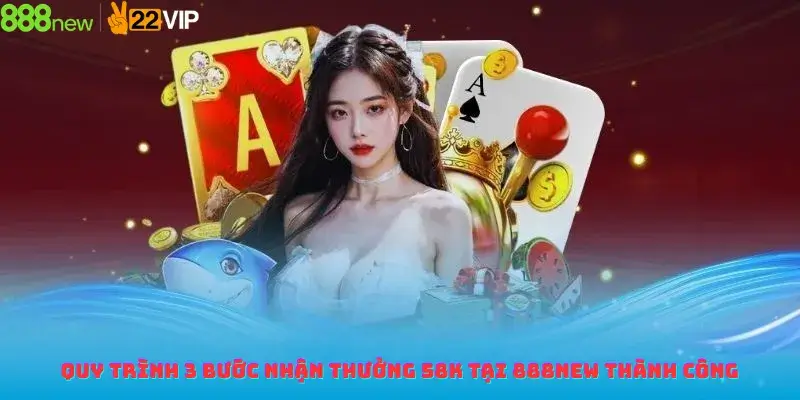 Quy trình 3 bước nhận thưởng 58K tại 888new thành công