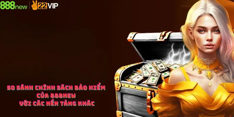 So sánh chính sách bảo hiểm của 888new với các nền tảng khác