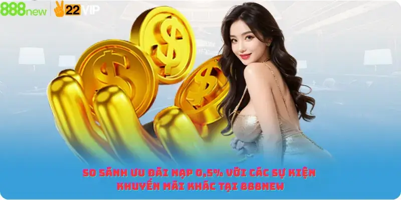 So sánh ưu đãi nạp 0,5% với các sự kiện khuyến mãi khác tại 888new