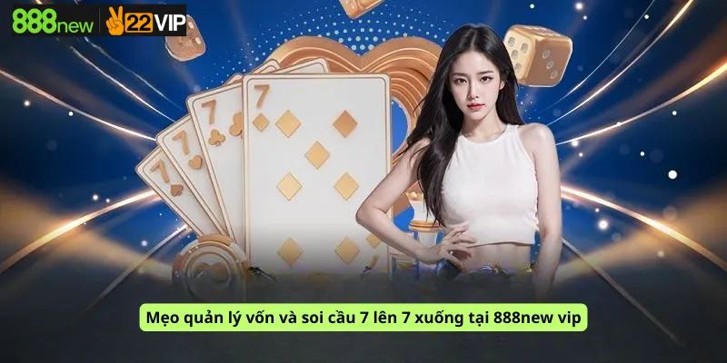 Mẹo quản lý vốn và soi cầu 7 lên 7 xuống tại 888new vip