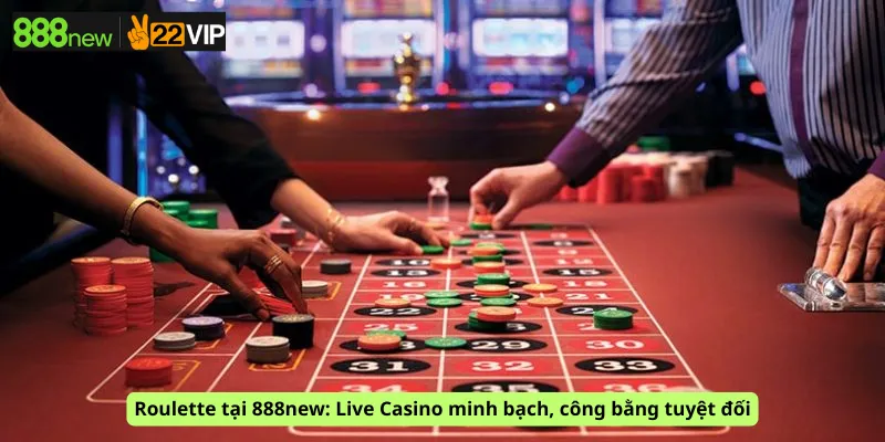 Roulette tại 888new: Live Casino minh bạch, công bằng tuyệt đối